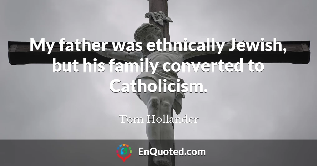 My father was ethnically Jewish, but his family converted to Catholicism.