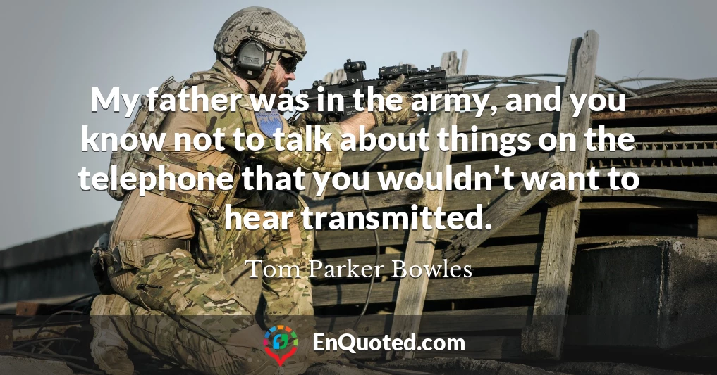 My father was in the army, and you know not to talk about things on the telephone that you wouldn't want to hear transmitted.