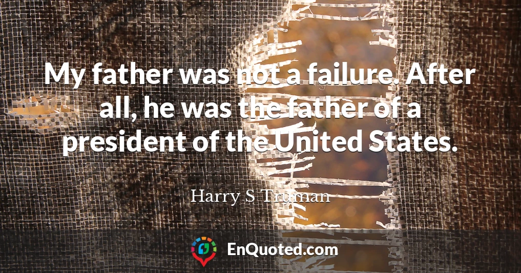 My father was not a failure. After all, he was the father of a president of the United States.