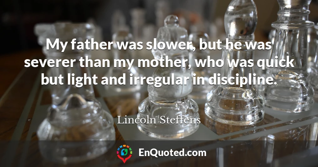 My father was slower, but he was severer than my mother, who was quick but light and irregular in discipline.