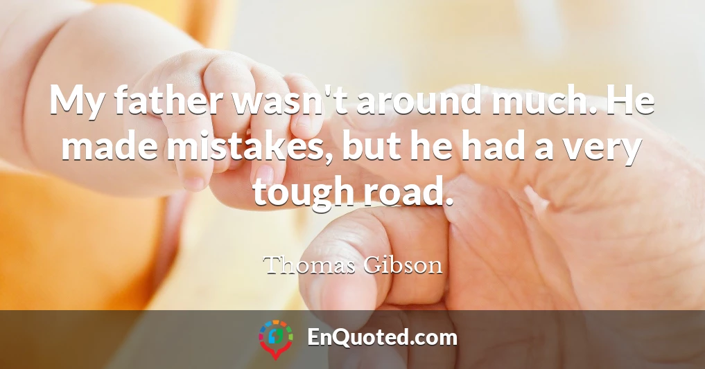 My father wasn't around much. He made mistakes, but he had a very tough road.