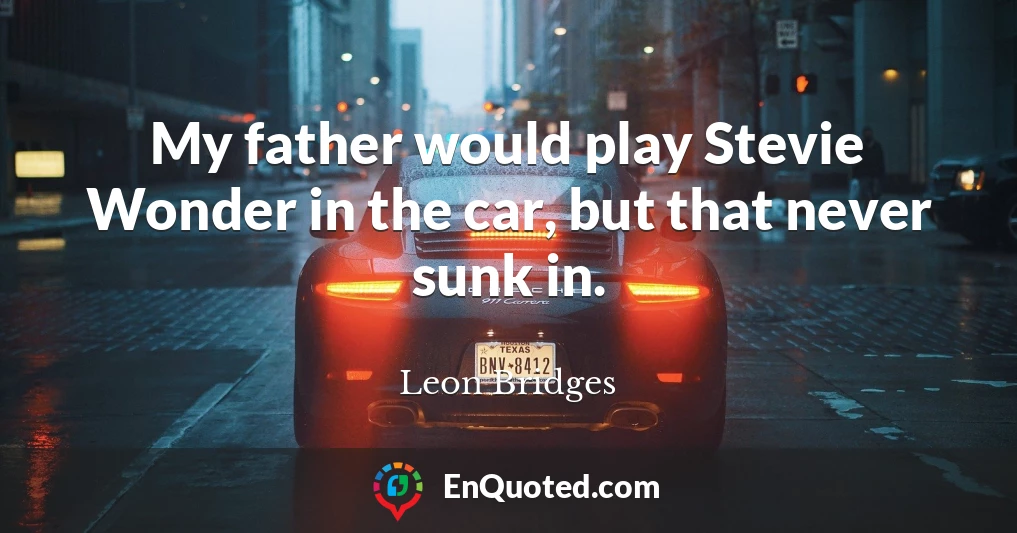 My father would play Stevie Wonder in the car, but that never sunk in.