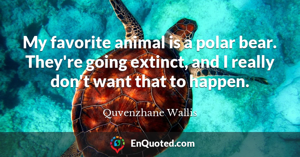 My favorite animal is a polar bear. They're going extinct, and I really don't want that to happen.