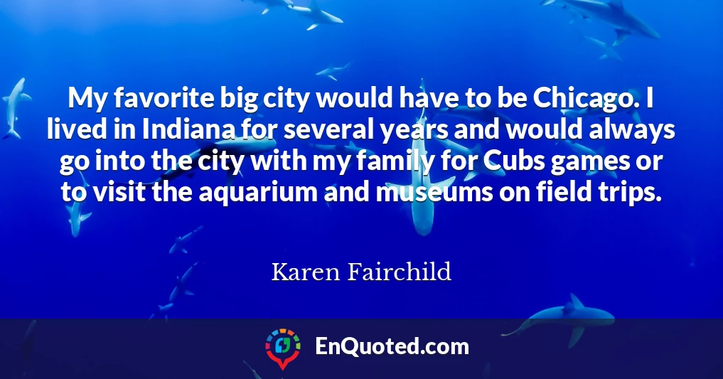 My favorite big city would have to be Chicago. I lived in Indiana for several years and would always go into the city with my family for Cubs games or to visit the aquarium and museums on field trips.