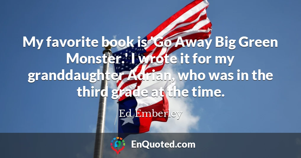 My favorite book is 'Go Away Big Green Monster.' I wrote it for my granddaughter Adrian, who was in the third grade at the time.