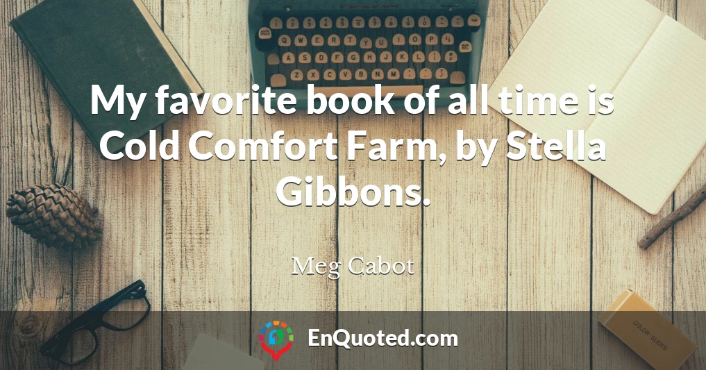 My favorite book of all time is Cold Comfort Farm, by Stella Gibbons.