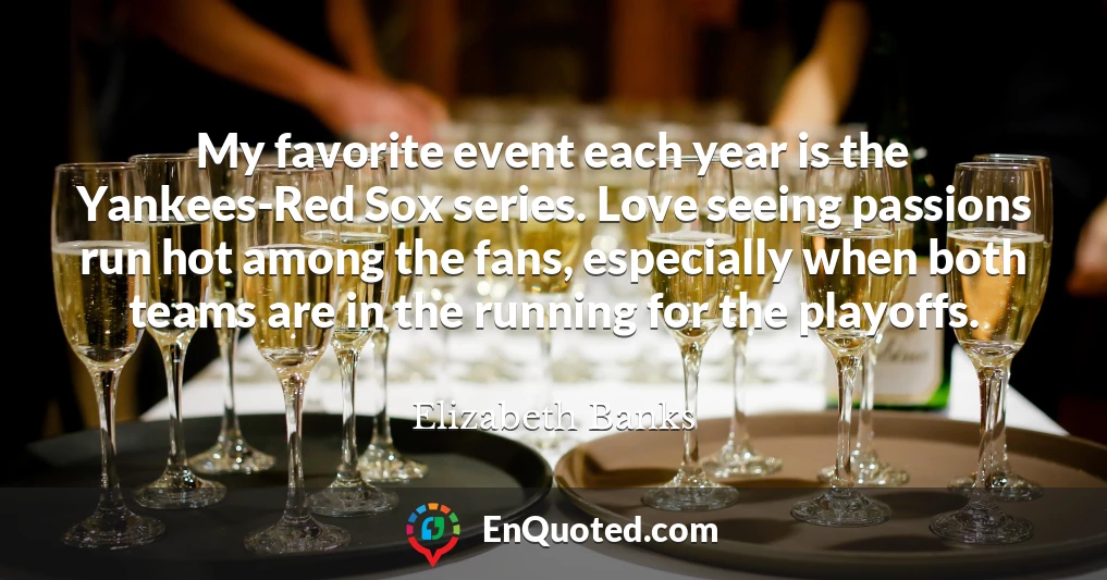 My favorite event each year is the Yankees-Red Sox series. Love seeing passions run hot among the fans, especially when both teams are in the running for the playoffs.