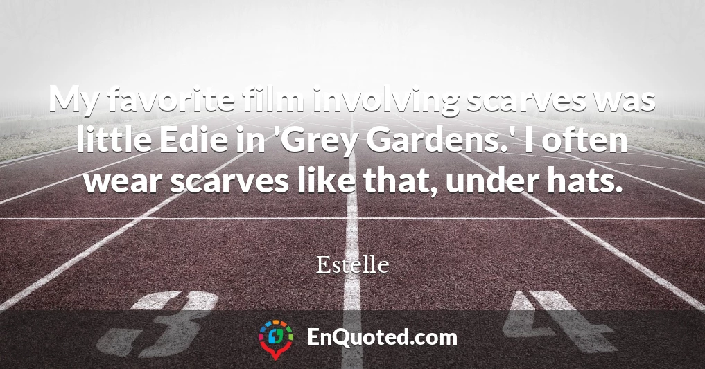 My favorite film involving scarves was little Edie in 'Grey Gardens.' I often wear scarves like that, under hats.