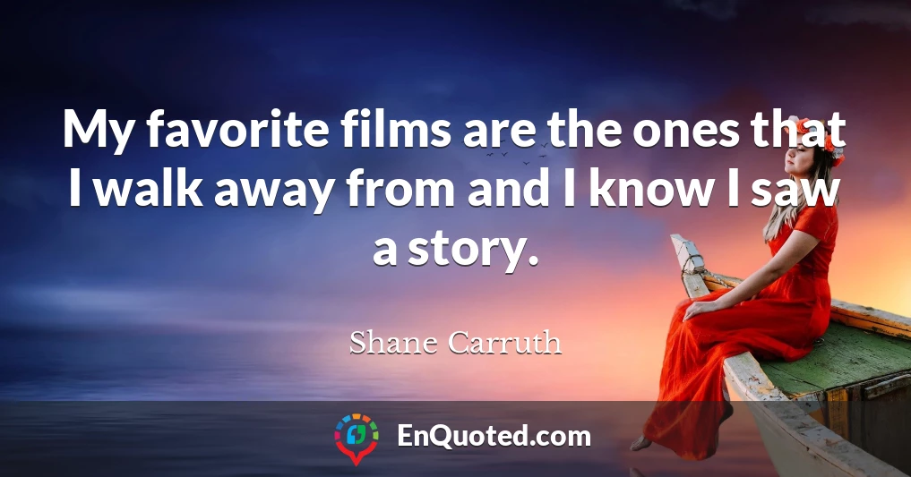 My favorite films are the ones that I walk away from and I know I saw a story.