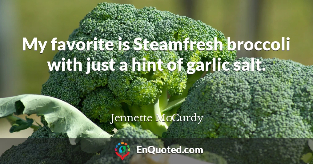 My favorite is Steamfresh broccoli with just a hint of garlic salt.