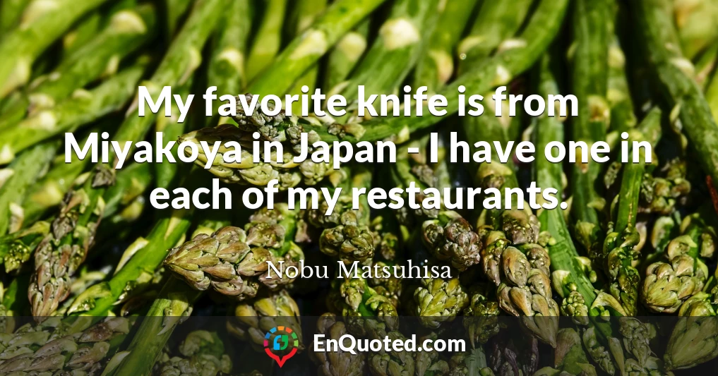 My favorite knife is from Miyakoya in Japan - I have one in each of my restaurants.