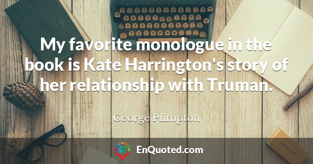 My favorite monologue in the book is Kate Harrington's story of her relationship with Truman.