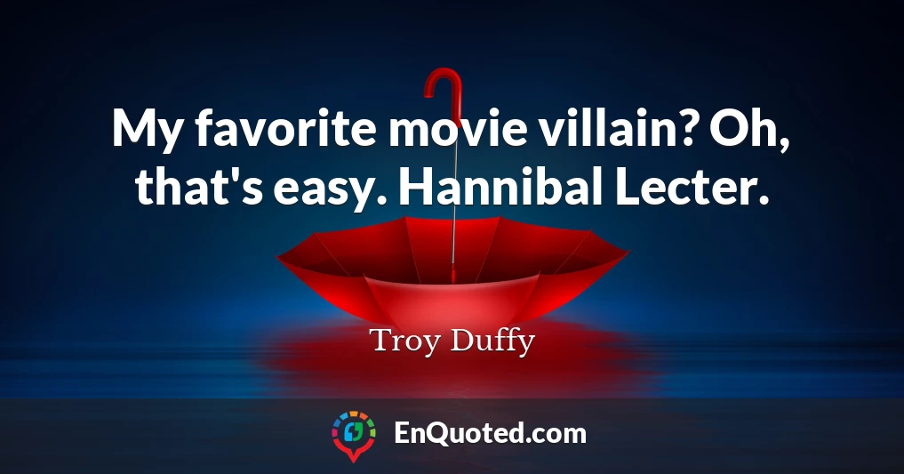 My favorite movie villain? Oh, that's easy. Hannibal Lecter.