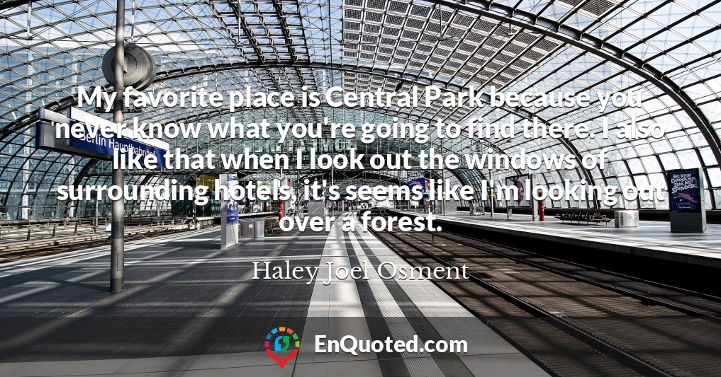 My favorite place is Central Park because you never know what you're going to find there. I also like that when I look out the windows of surrounding hotels, it's seems like I'm looking out over a forest.