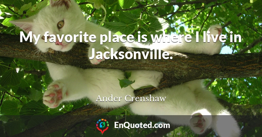 My favorite place is where I live in Jacksonville.