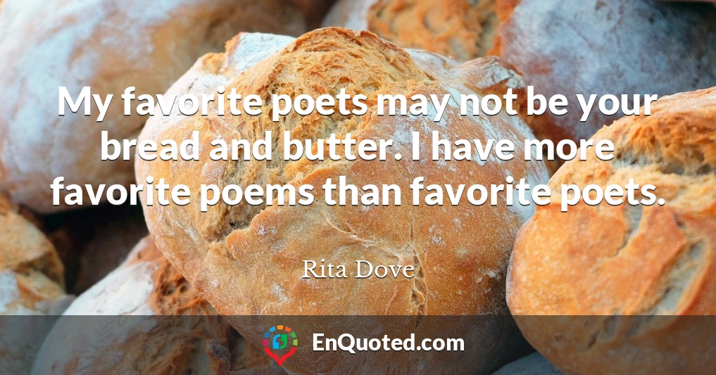 My favorite poets may not be your bread and butter. I have more favorite poems than favorite poets.