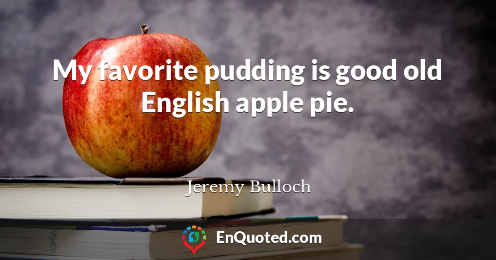 My favorite pudding is good old English apple pie.