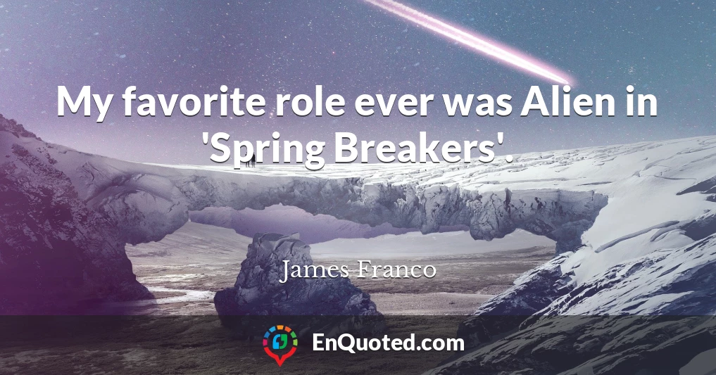 My favorite role ever was Alien in 'Spring Breakers'.