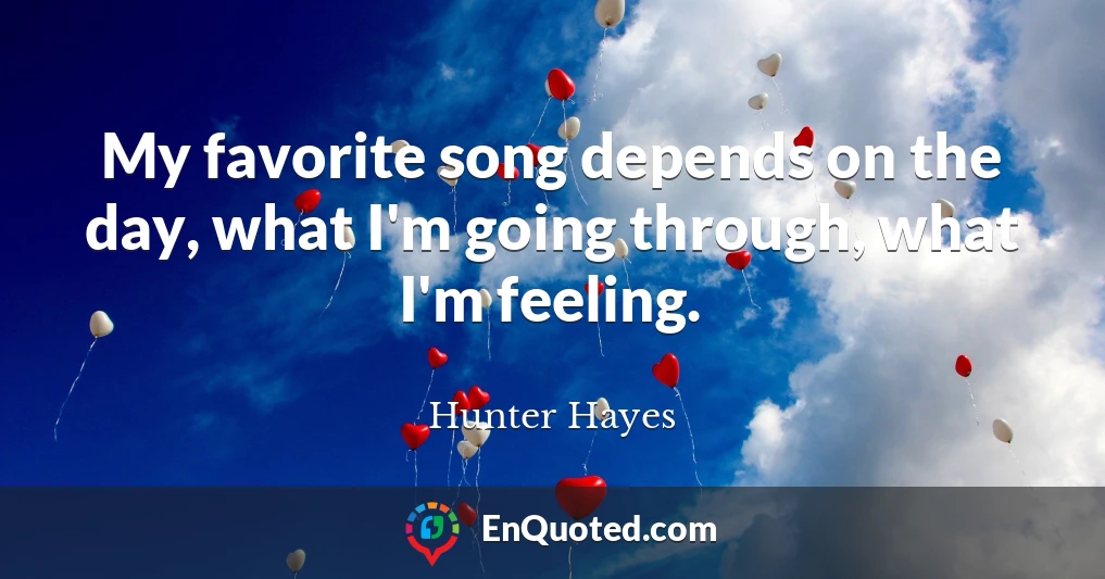 My favorite song depends on the day, what I'm going through, what I'm feeling.