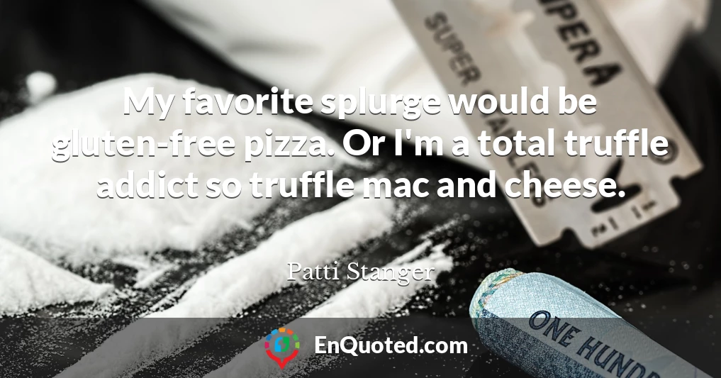 My favorite splurge would be gluten-free pizza. Or I'm a total truffle addict so truffle mac and cheese.