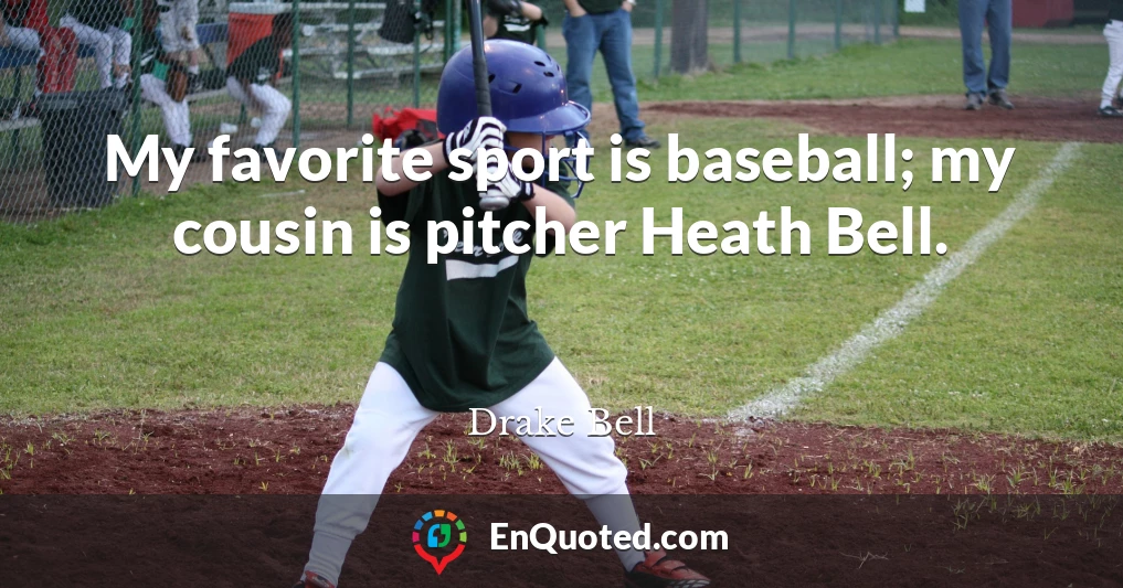 My favorite sport is baseball; my cousin is pitcher Heath Bell.