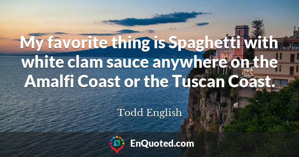 My favorite thing is Spaghetti with white clam sauce anywhere on the Amalfi Coast or the Tuscan Coast.
