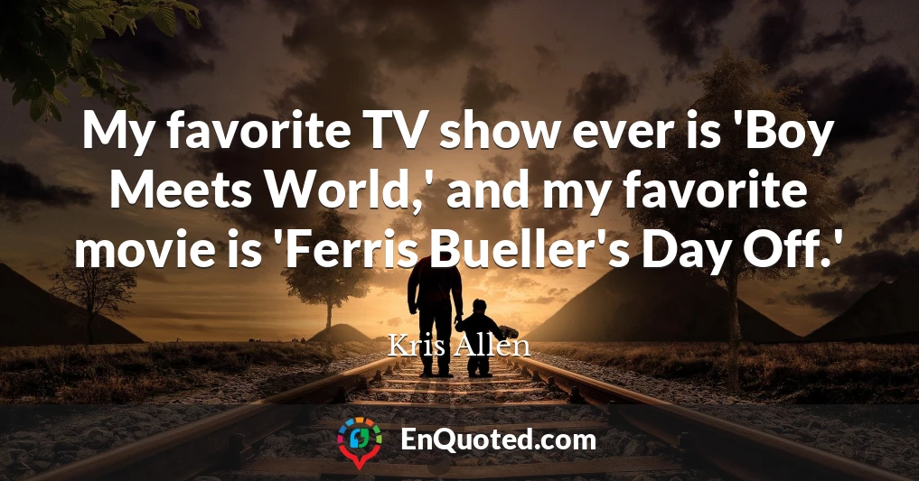My favorite TV show ever is 'Boy Meets World,' and my favorite movie is 'Ferris Bueller's Day Off.'