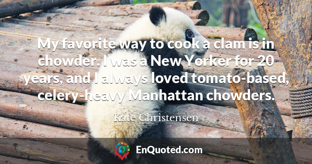 My favorite way to cook a clam is in chowder. I was a New Yorker for 20 years, and I always loved tomato-based, celery-heavy Manhattan chowders.
