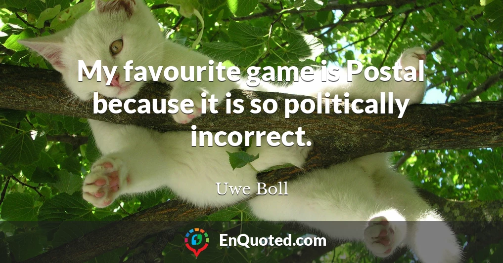My favourite game is Postal because it is so politically incorrect.