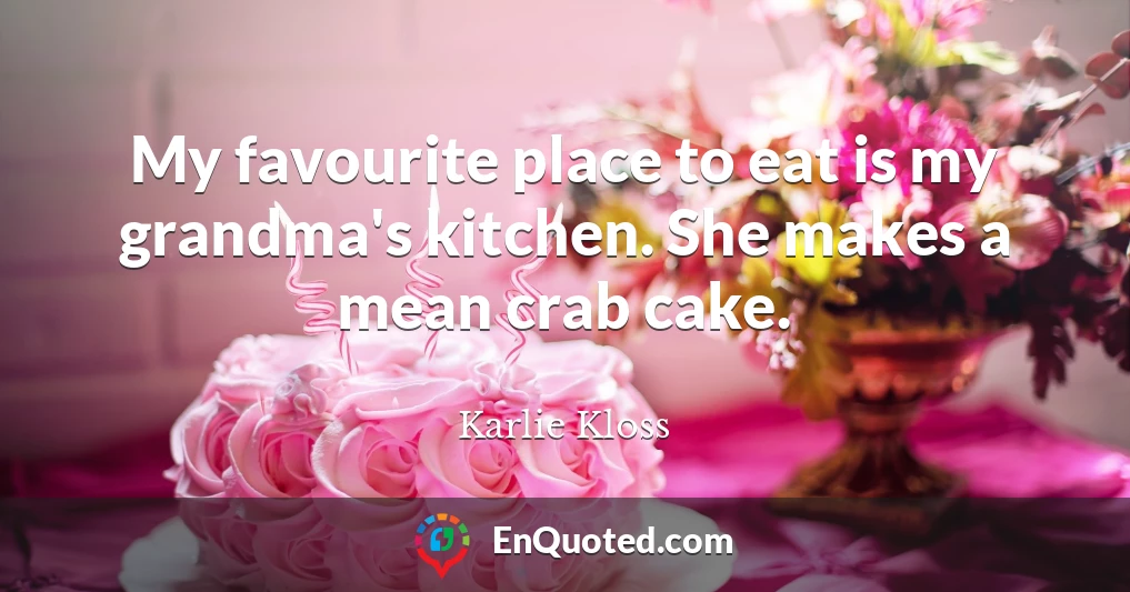 My favourite place to eat is my grandma's kitchen. She makes a mean crab cake.