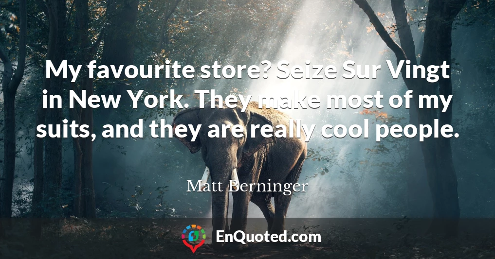 My favourite store? Seize Sur Vingt in New York. They make most of my suits, and they are really cool people.