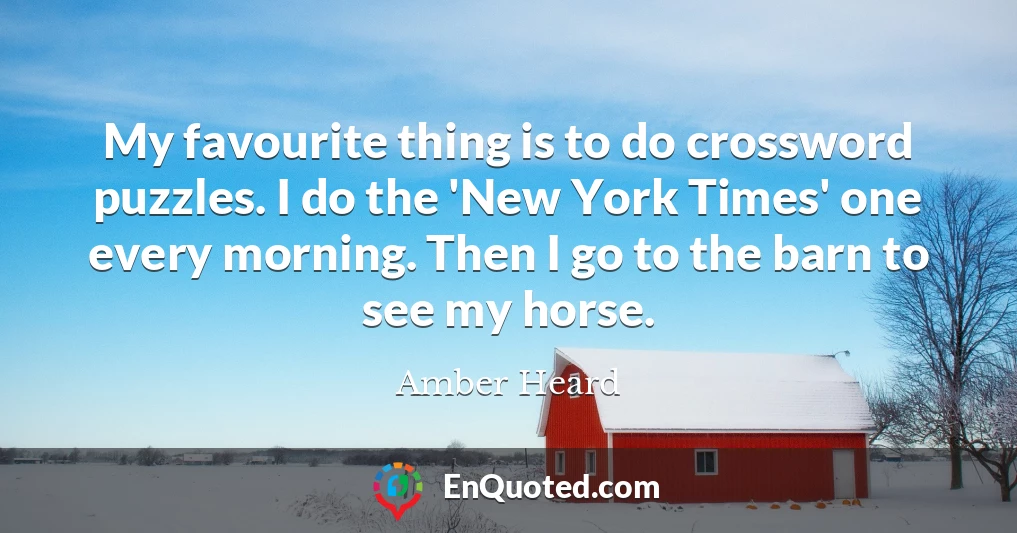 My favourite thing is to do crossword puzzles. I do the 'New York Times' one every morning. Then I go to the barn to see my horse.