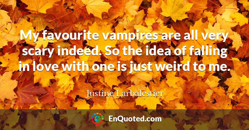 My favourite vampires are all very scary indeed. So the idea of falling in love with one is just weird to me.