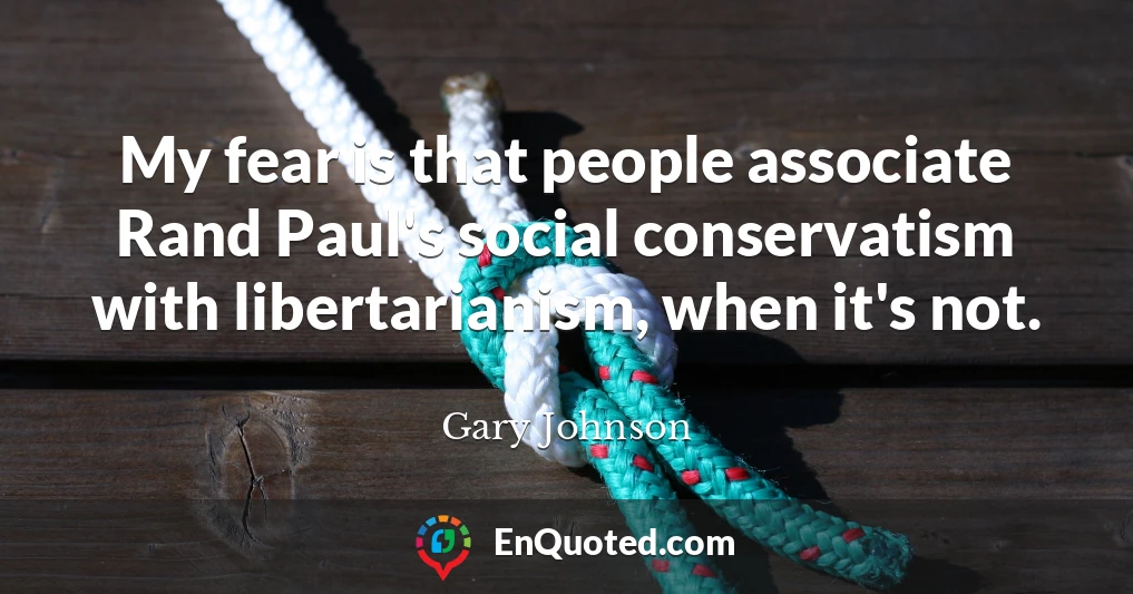 My fear is that people associate Rand Paul's social conservatism with libertarianism, when it's not.