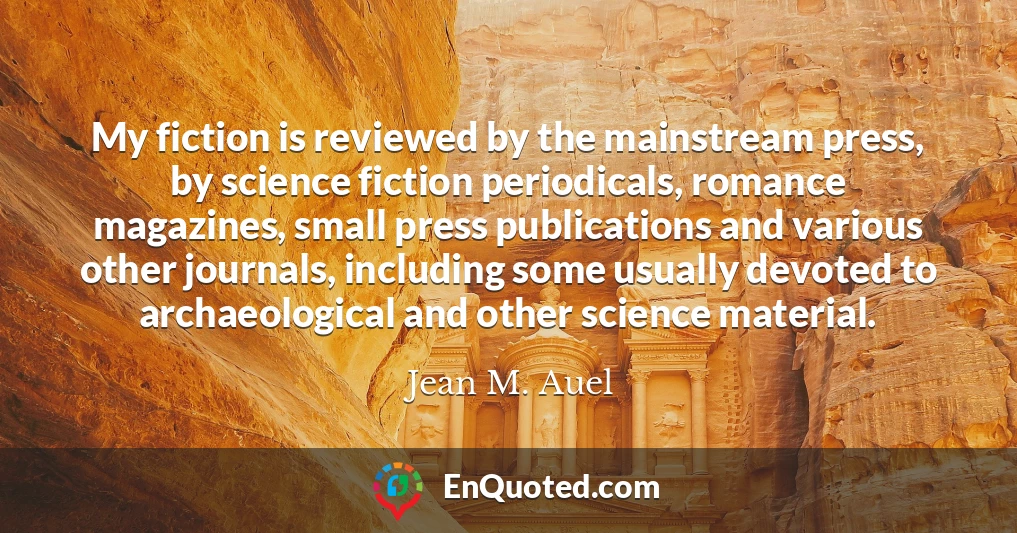 My fiction is reviewed by the mainstream press, by science fiction periodicals, romance magazines, small press publications and various other journals, including some usually devoted to archaeological and other science material.