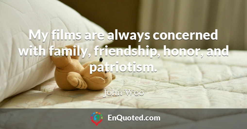 My films are always concerned with family, friendship, honor, and patriotism.