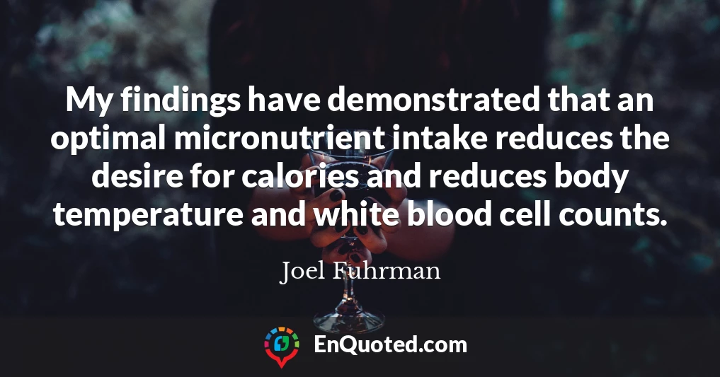 My findings have demonstrated that an optimal micronutrient intake reduces the desire for calories and reduces body temperature and white blood cell counts.