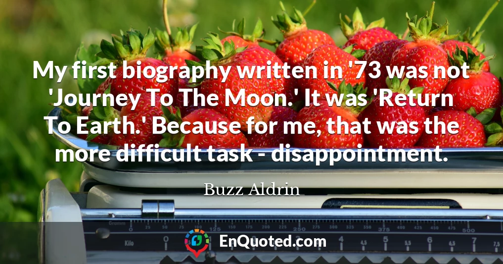 My first biography written in '73 was not 'Journey To The Moon.' It was 'Return To Earth.' Because for me, that was the more difficult task - disappointment.