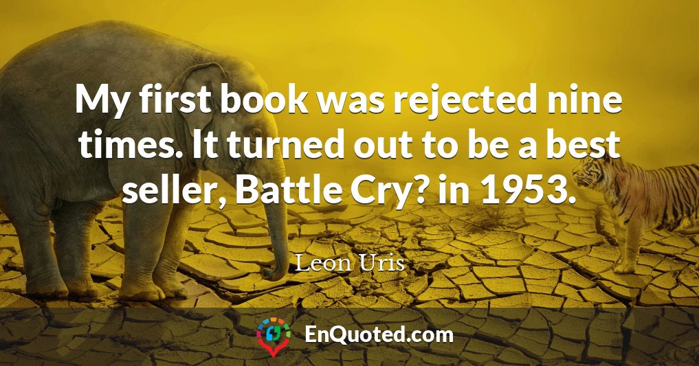 My first book was rejected nine times. It turned out to be a best seller, Battle Cry? in 1953.
