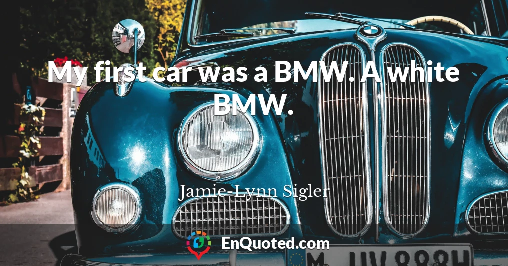 My first car was a BMW. A white BMW.