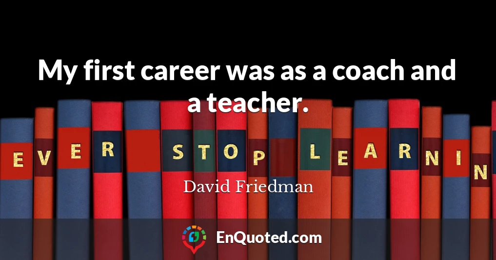 My first career was as a coach and a teacher.