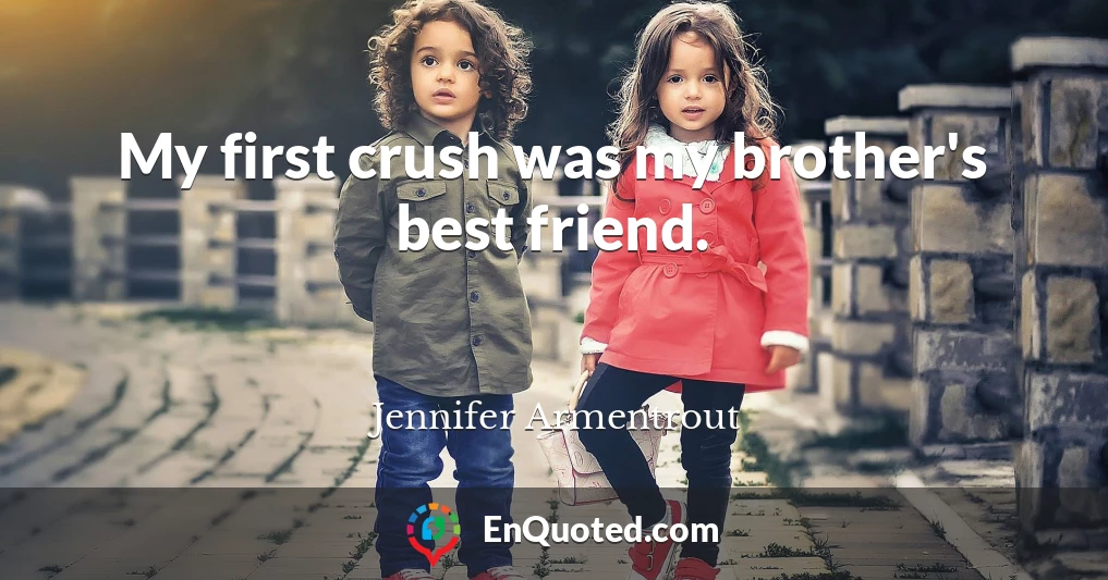 My first crush was my brother's best friend.