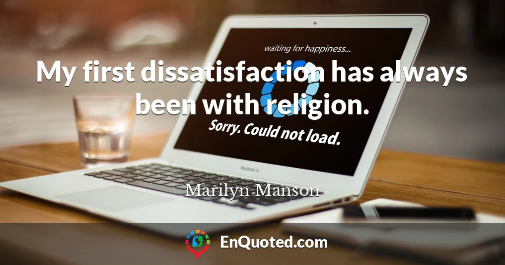 My first dissatisfaction has always been with religion.