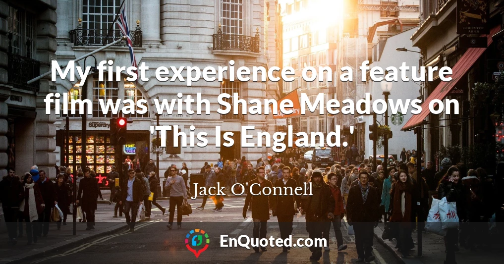 My first experience on a feature film was with Shane Meadows on 'This Is England.'