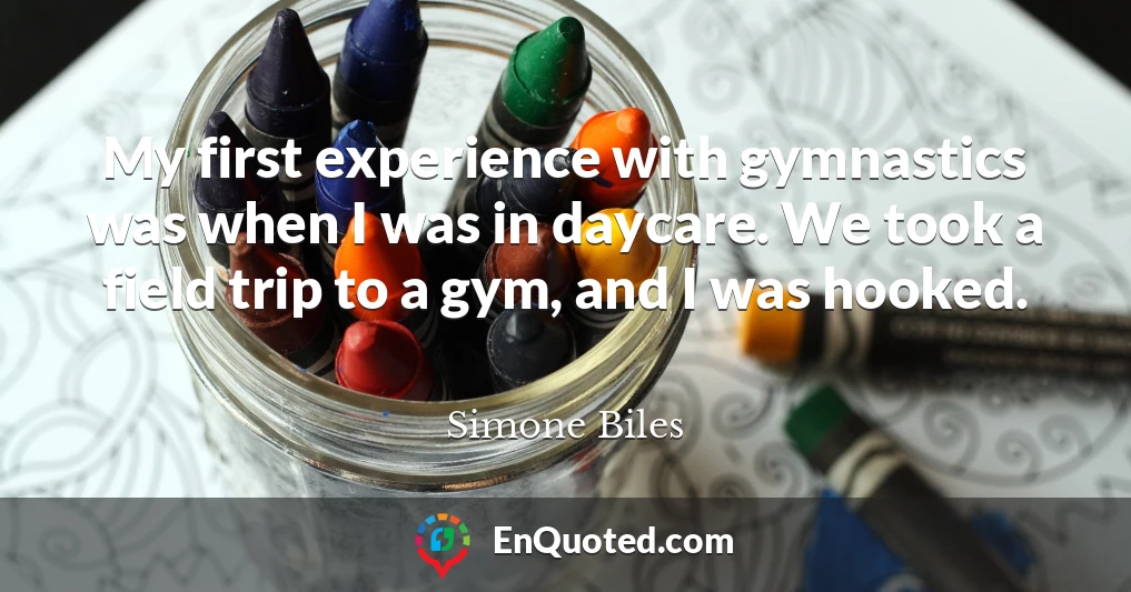 My first experience with gymnastics was when I was in daycare. We took a field trip to a gym, and I was hooked.