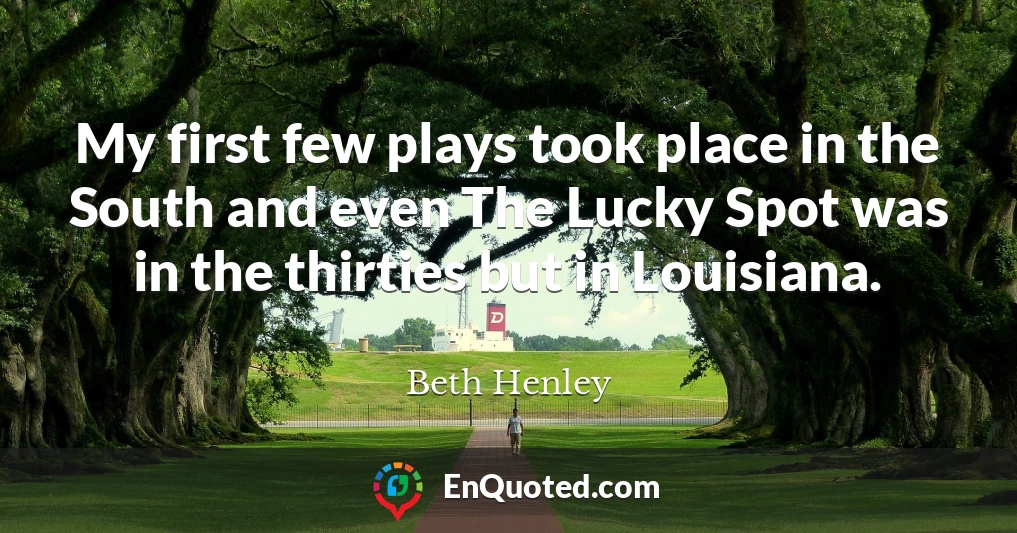 My first few plays took place in the South and even The Lucky Spot was in the thirties but in Louisiana.