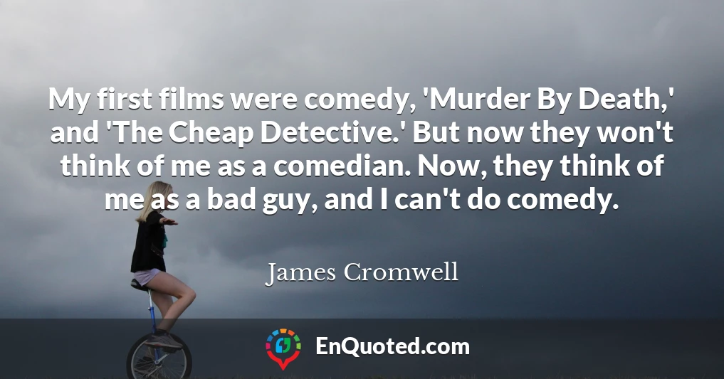 My first films were comedy, 'Murder By Death,' and 'The Cheap Detective.' But now they won't think of me as a comedian. Now, they think of me as a bad guy, and I can't do comedy.