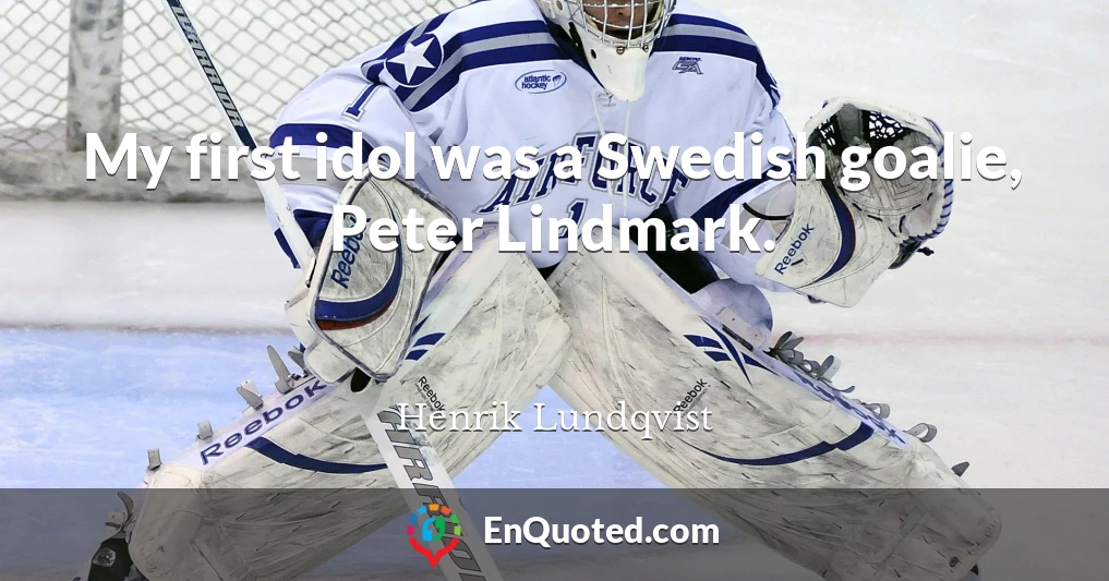 My first idol was a Swedish goalie, Peter Lindmark.