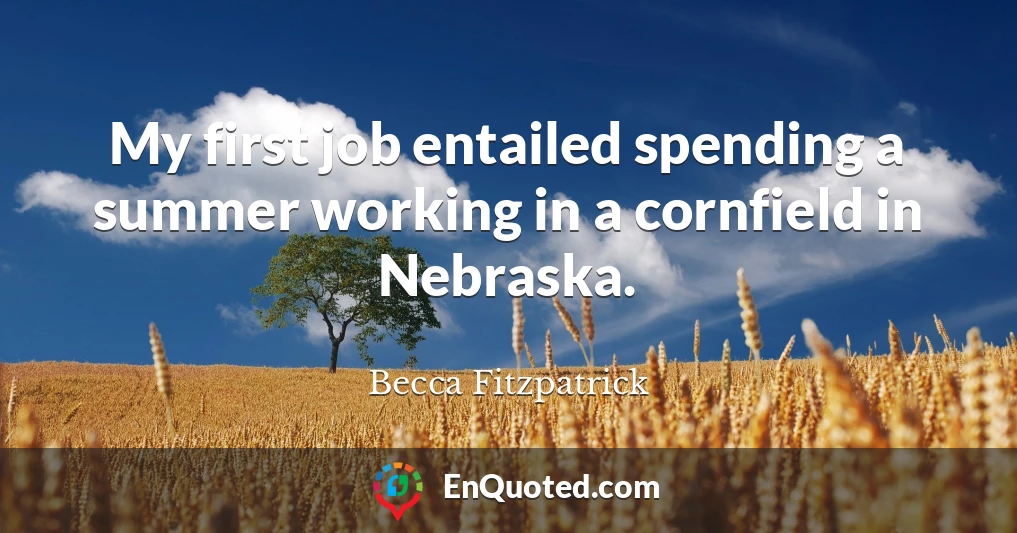 My first job entailed spending a summer working in a cornfield in Nebraska.