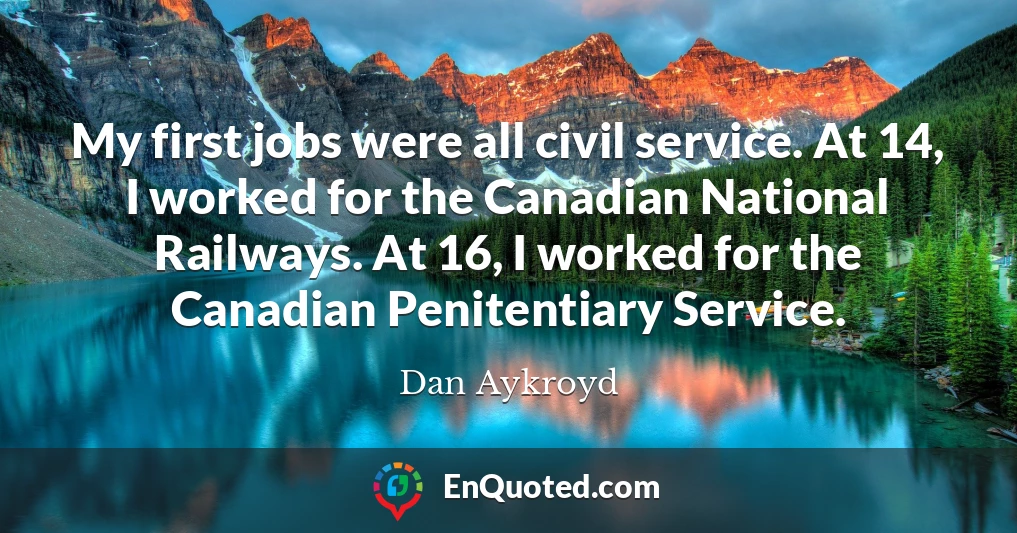 My first jobs were all civil service. At 14, I worked for the Canadian National Railways. At 16, I worked for the Canadian Penitentiary Service.